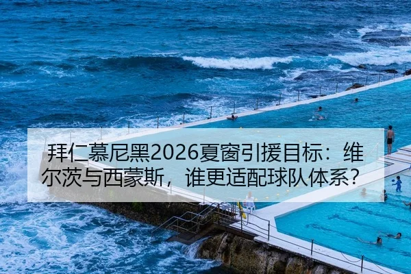 拜仁慕尼黑2026夏窗引援目标：维尔茨与西蒙斯，谁更适配球队体系？
