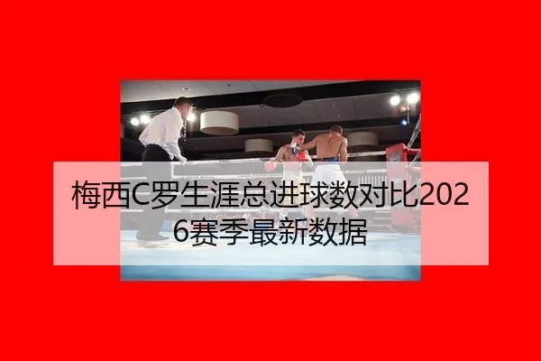 梅西C罗生涯总进球数对比2026赛季最新数据 - hth